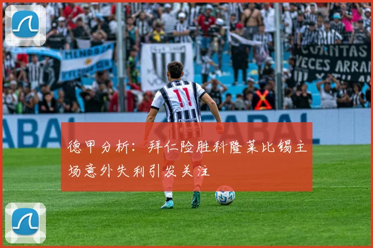 德甲分析：拜仁险胜科隆莱比锡主场意外失利引发关注