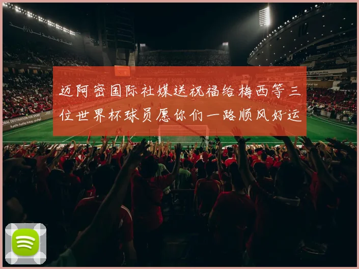 迈阿密国际社媒送祝福给梅西等三位世界杯球员愿你们一路顺风好运常伴