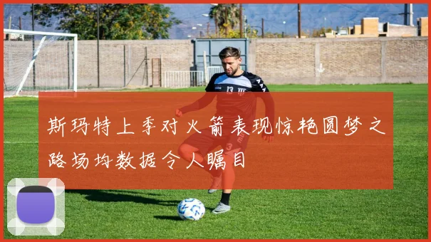 斯玛特上季对火箭表现惊艳圆梦之路场均数据令人瞩目