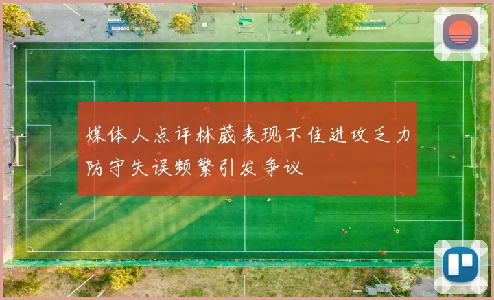 媒体人点评林葳表现不佳进攻乏力防守失误频繁引发争议