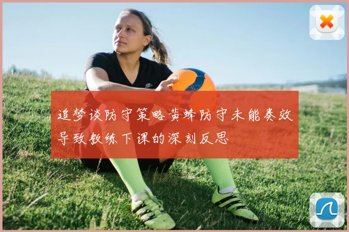 追梦谈防守策略黄蜂防守未能奏效导致教练下课的深刻反思