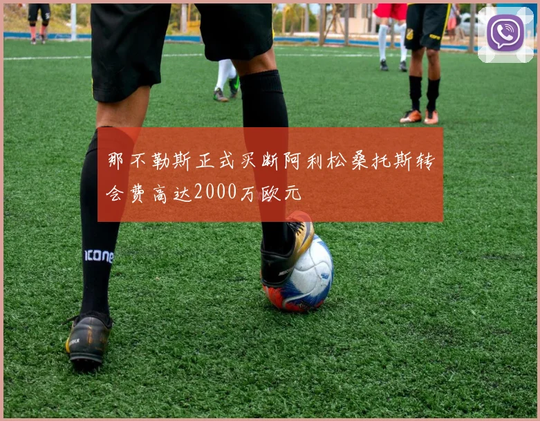 那不勒斯正式买断阿利松桑托斯转会费高达2000万欧元