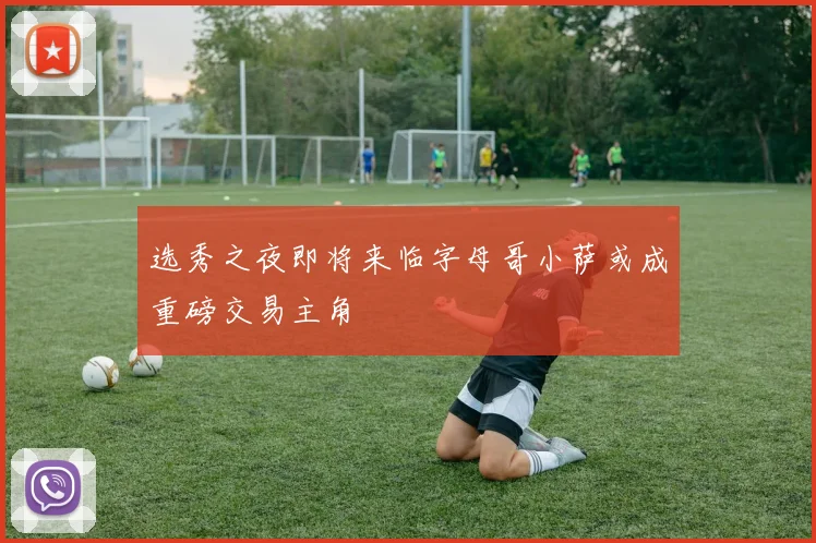 选秀之夜即将来临字母哥小萨或成重磅交易主角