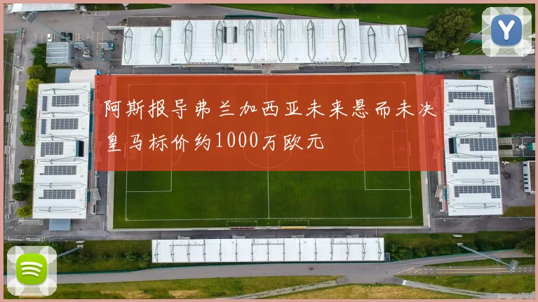 阿斯报导弗兰加西亚未来悬而未决皇马标价约1000万欧元