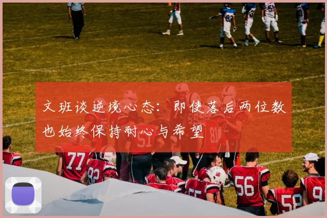 文班谈逆境心态：即使落后两位数也始终保持耐心与希望