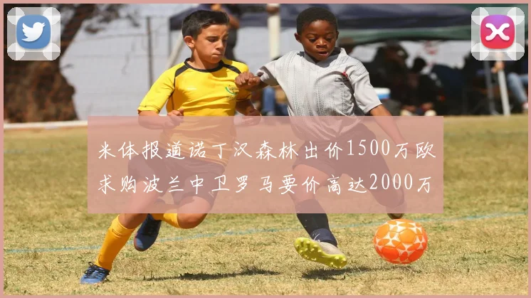 米体报道诺丁汉森林出价1500万欧求购波兰中卫罗马要价高达2000万