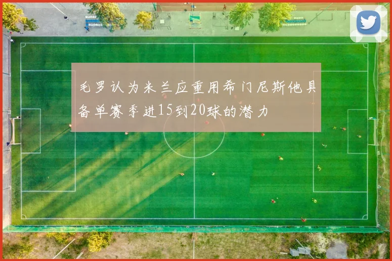 毛罗认为米兰应重用希门尼斯他具备单赛季进15到20球的潜力