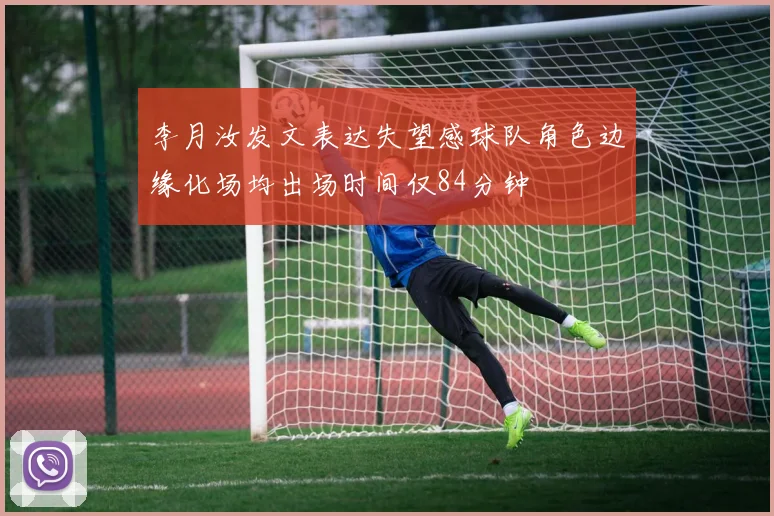 李月汝发文表达失望感球队角色边缘化场均出场时间仅84分钟